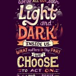 We’ve all got both light and dark inside us. What matters is the part we choose to act on. That’s who we really are